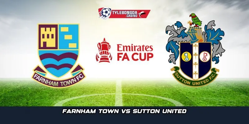 Farnham Town vs Sutton United hứa hẹn là màn so tài giữa khát vọng và đẳng cấp